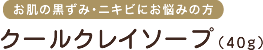 お肌の黒ずみ・ニキビにお悩みの方　クールクレイソープ