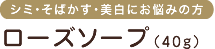 シミ・そばかす・美白にお悩みの方　ローズソープ