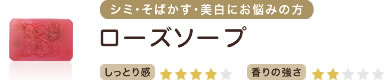 シミ・そばかす・美白にお悩みの方　ローズソープ　しっとり感★★★★　香りの強さ★★
