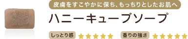 皮膚をすこやかに保ち、もっちりとしたお肌へ　ハニーキューブソープ　しっとり感★★★★★　香りの強さ★★★★★