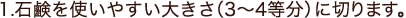 石鹸を使いやすい大きさ（3～4等分）に切ります。